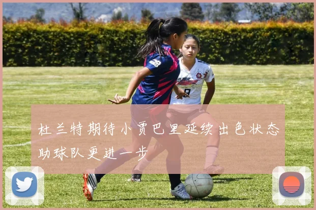 杜兰特期待小贾巴里延续出色状态助球队更进一步