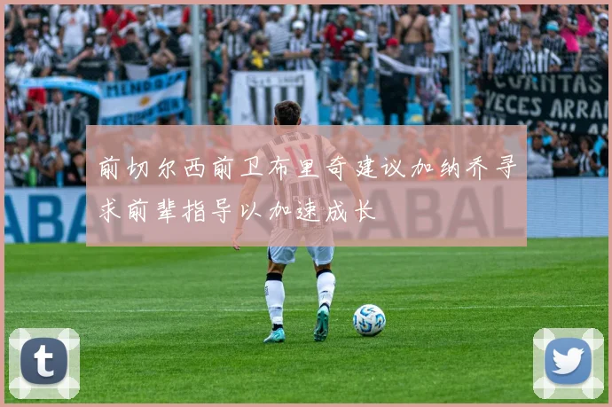 前切尔西前卫布里奇建议加纳乔寻求前辈指导以加速成长